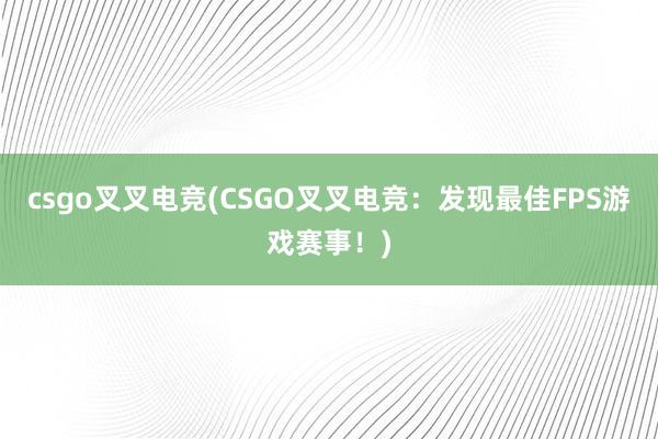 csgo叉叉电竞(CSGO叉叉电竞：发现最佳FPS游戏赛事！)