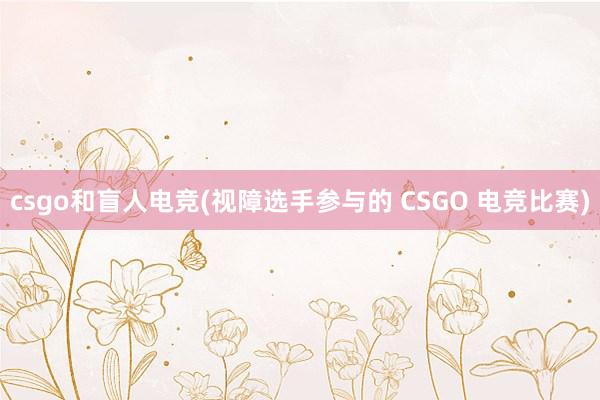 csgo和盲人电竞(视障选手参与的 CSGO 电竞比赛)