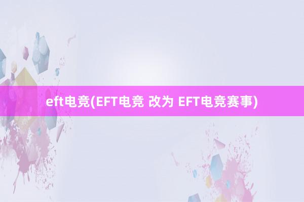 eft电竞(EFT电竞 改为 EFT电竞赛事)