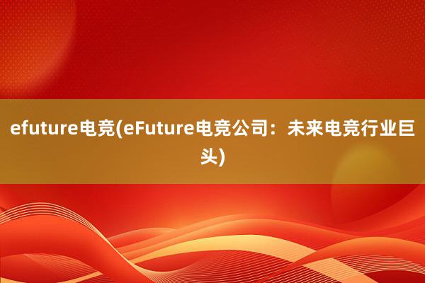 efuture电竞(eFuture电竞公司：未来电竞行业巨头)