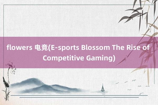 flowers 电竞(E-sports Blossom The Rise of Competitive Gaming)