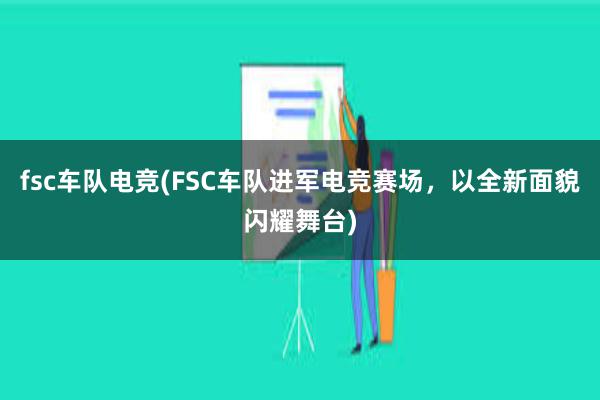 fsc车队电竞(FSC车队进军电竞赛场，以全新面貌闪耀舞台)