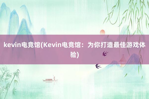 kevin电竞馆(Kevin电竞馆：为你打造最佳游戏体验)