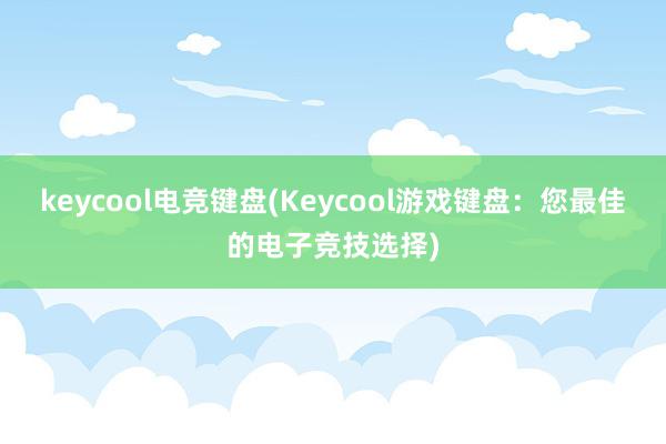 keycool电竞键盘(Keycool游戏键盘：您最佳的电子竞技选择)