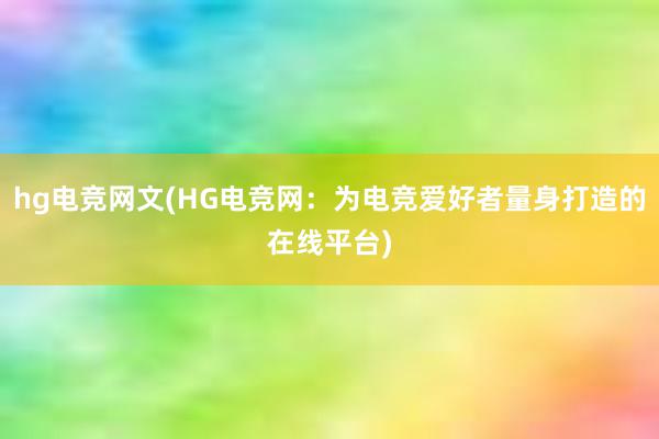 hg电竞网文(HG电竞网：为电竞爱好者量身打造的在线平台)