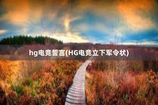 hg电竞誓言(HG电竞立下军令状)