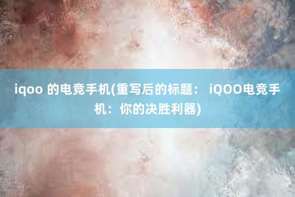 iqoo 的电竞手机(重写后的标题： iQOO电竞手机：你的决胜利器)