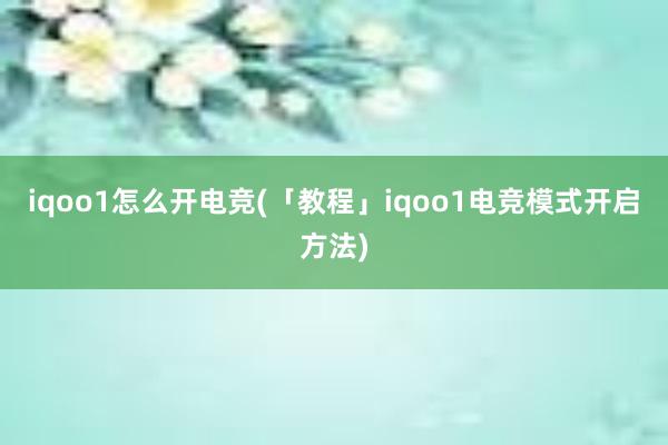 iqoo1怎么开电竞(「教程」iqoo1电竞模式开启方法)