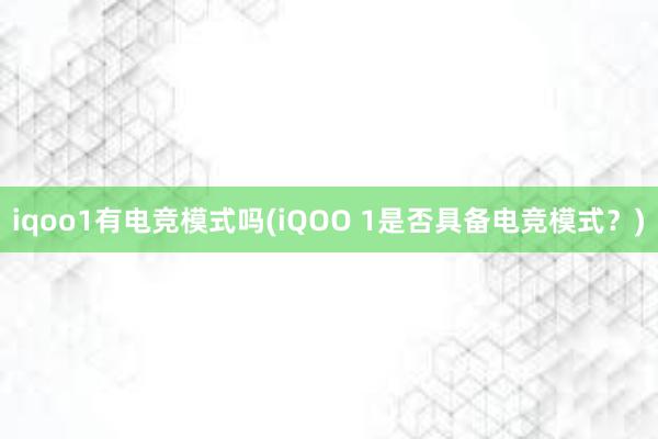 iqoo1有电竞模式吗(iQOO 1是否具备电竞模式？)