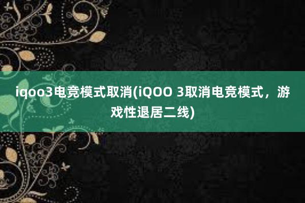 iqoo3电竞模式取消(iQOO 3取消电竞模式，游戏性退居二线)