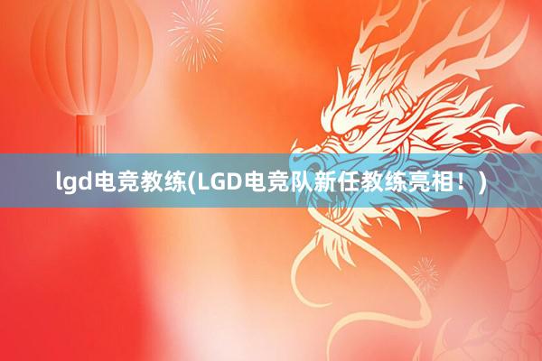 lgd电竞教练(LGD电竞队新任教练亮相！)