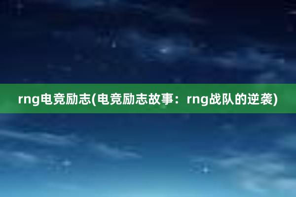 rng电竞励志(电竞励志故事：rng战队的逆袭)