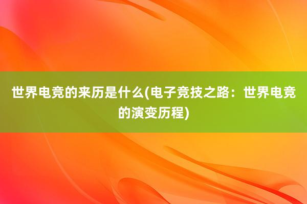 世界电竞的来历是什么(电子竞技之路：世界电竞的演变历程)