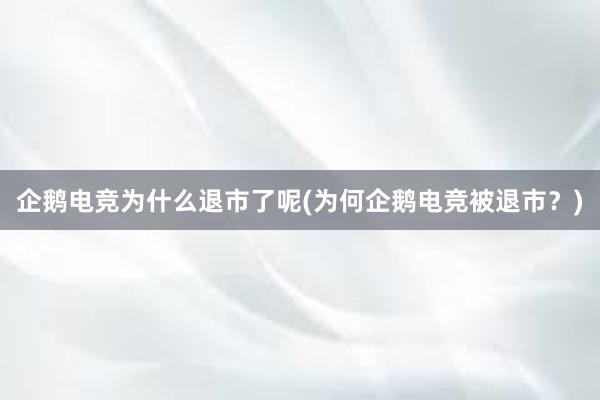 企鹅电竞为什么退市了呢(为何企鹅电竞被退市？)