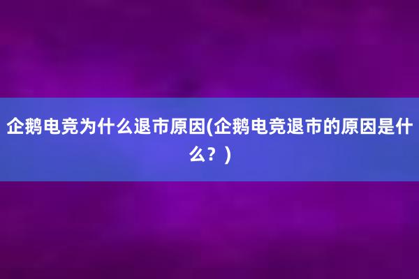 企鹅电竞为什么退市原因(企鹅电竞退市的原因是什么？)