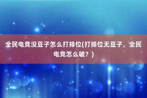 全民电竞没豆子怎么打排位(打排位无豆子，全民电竞怎么破？)