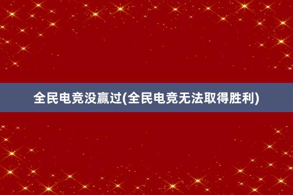 全民电竞没赢过(全民电竞无法取得胜利)