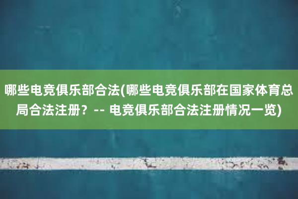 哪些电竞俱乐部合法(哪些电竞俱乐部在国家体育总局合法注册？-- 电竞俱乐部合法注册情况一览)