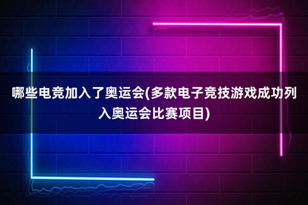 哪些电竞加入了奥运会(多款电子竞技游戏成功列入奥运会比赛项目)