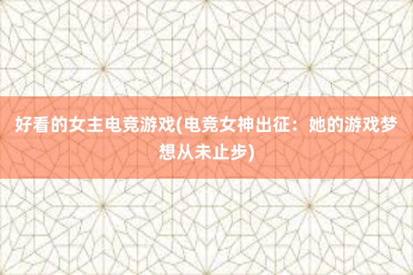 好看的女主电竞游戏(电竞女神出征：她的游戏梦想从未止步)