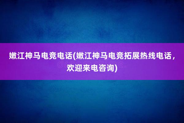 嫩江神马电竞电话(嫩江神马电竞拓展热线电话，欢迎来电咨询)