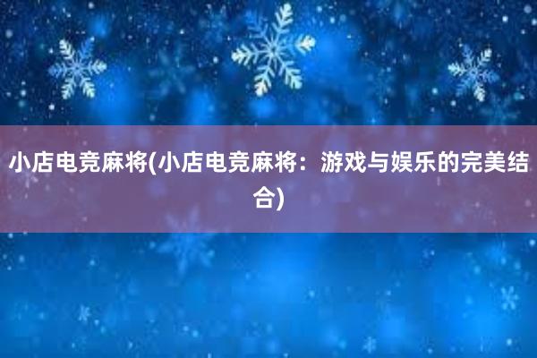 小店电竞麻将(小店电竞麻将：游戏与娱乐的完美结合)