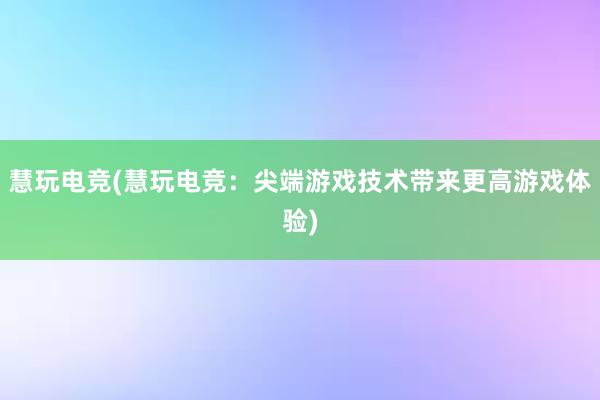 慧玩电竞(慧玩电竞：尖端游戏技术带来更高游戏体验)