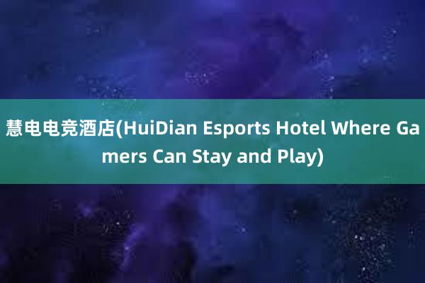 慧电电竞酒店(HuiDian Esports Hotel Where Gamers Can Stay and Play)