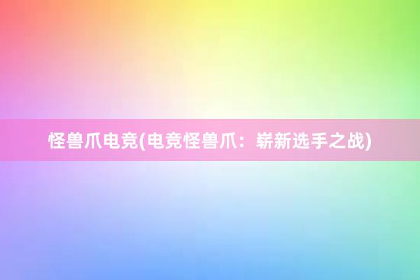 怪兽爪电竞(电竞怪兽爪：崭新选手之战)