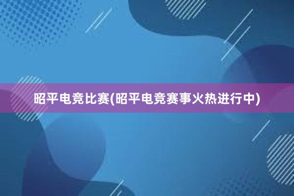 昭平电竞比赛(昭平电竞赛事火热进行中)