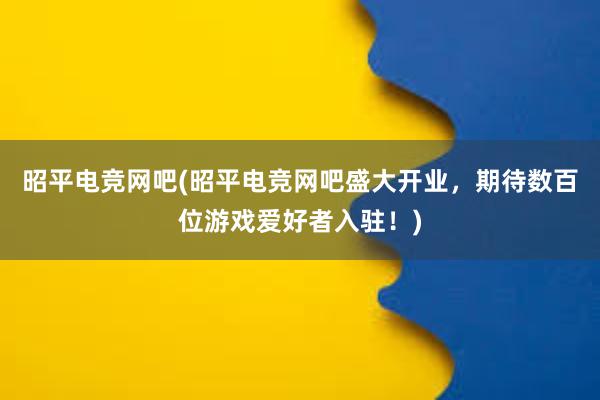 昭平电竞网吧(昭平电竞网吧盛大开业，期待数百位游戏爱好者入驻！)