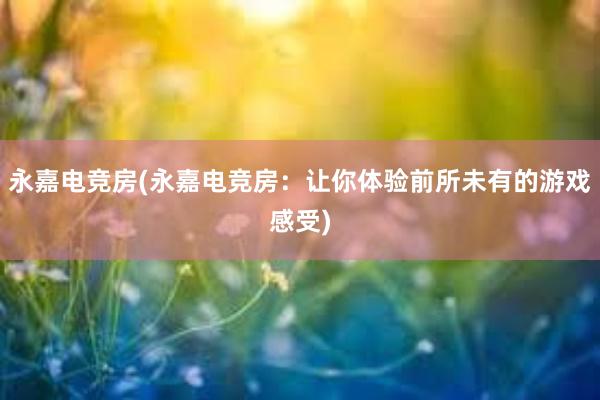 永嘉电竞房(永嘉电竞房：让你体验前所未有的游戏感受)