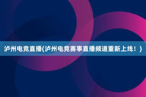 泸州电竞直播(泸州电竞赛事直播频道重新上线！)