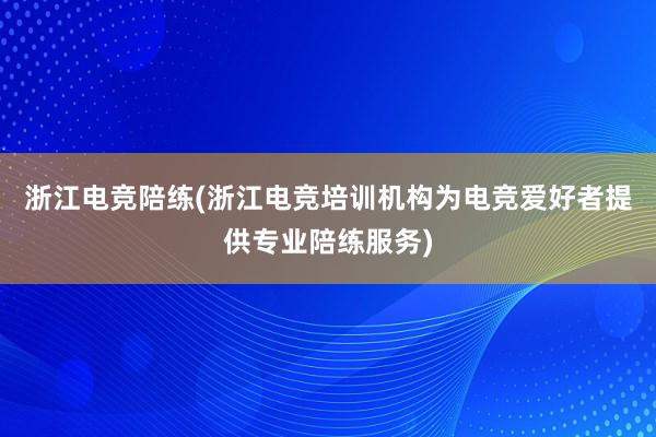 浙江电竞陪练(浙江电竞培训机构为电竞爱好者提供专业陪练服务)