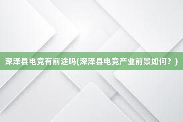 深泽县电竞有前途吗(深泽县电竞产业前景如何？)