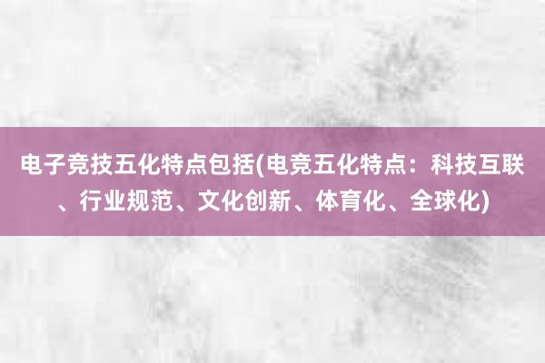 电子竞技五化特点包括(电竞五化特点：科技互联、行业规范、文化创新、体育化、全球化)