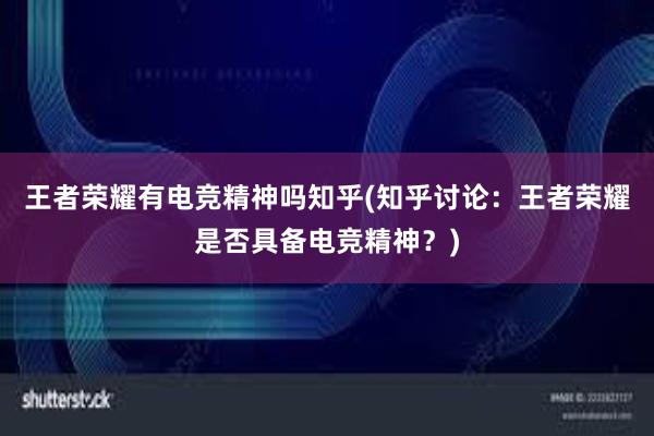 王者荣耀有电竞精神吗知乎(知乎讨论：王者荣耀是否具备电竞精神？)