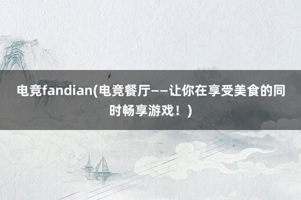 电竞fandian(电竞餐厅——让你在享受美食的同时畅享游戏！)