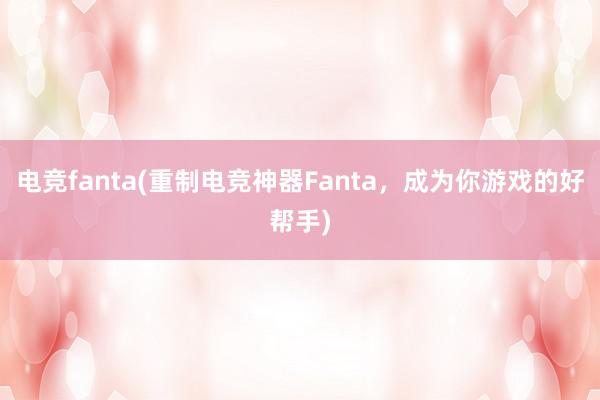 电竞fanta(重制电竞神器Fanta，成为你游戏的好帮手)