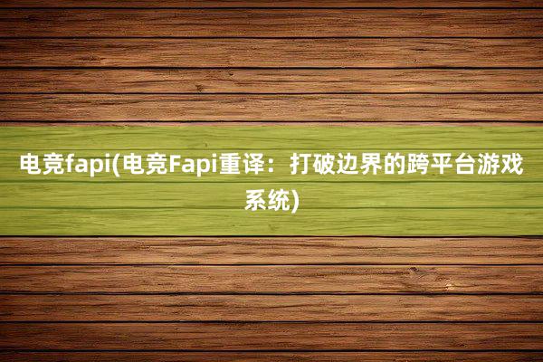 电竞fapi(电竞Fapi重译：打破边界的跨平台游戏系统)