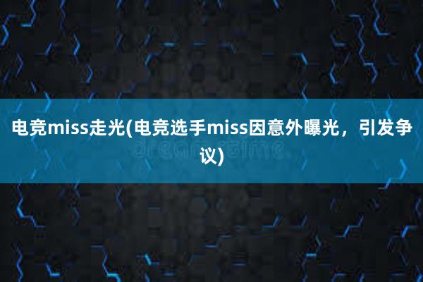 电竞miss走光(电竞选手miss因意外曝光，引发争议)