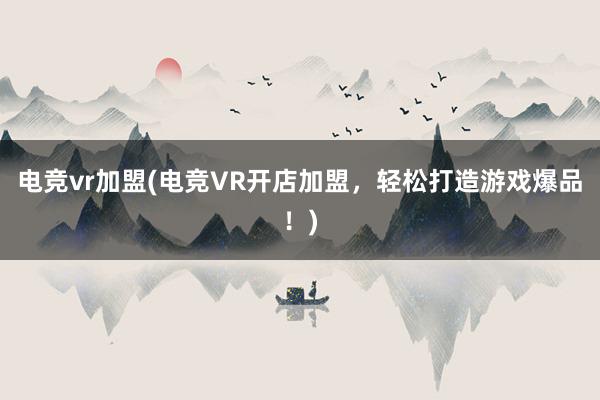 电竞vr加盟(电竞VR开店加盟，轻松打造游戏爆品！)