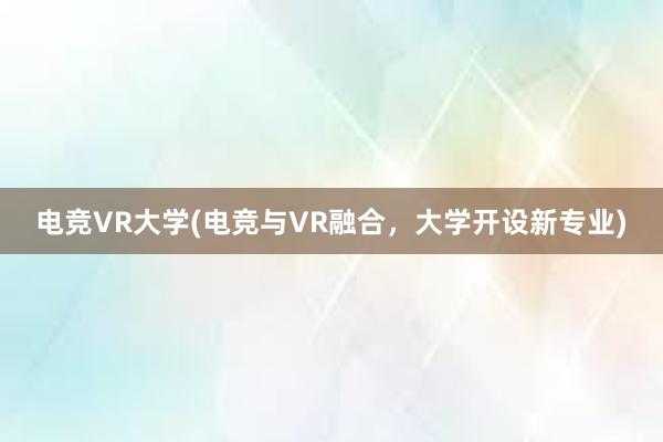 电竞VR大学(电竞与VR融合，大学开设新专业)