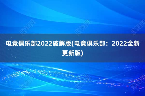 电竞俱乐部2022破解版(电竞俱乐部：2022全新更新版)