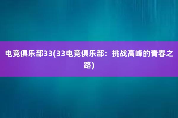 电竞俱乐部33(33电竞俱乐部：挑战高峰的青春之路)