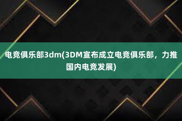 电竞俱乐部3dm(3DM宣布成立电竞俱乐部，力推国内电竞发展)