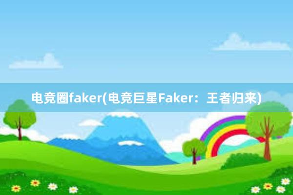 电竞圈faker(电竞巨星Faker：王者归来)