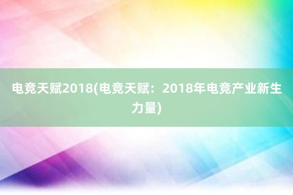 电竞天赋2018(电竞天赋：2018年电竞产业新生力量)