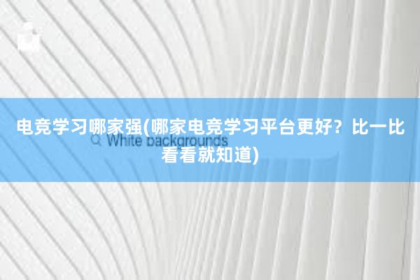 电竞学习哪家强(哪家电竞学习平台更好？比一比看看就知道)