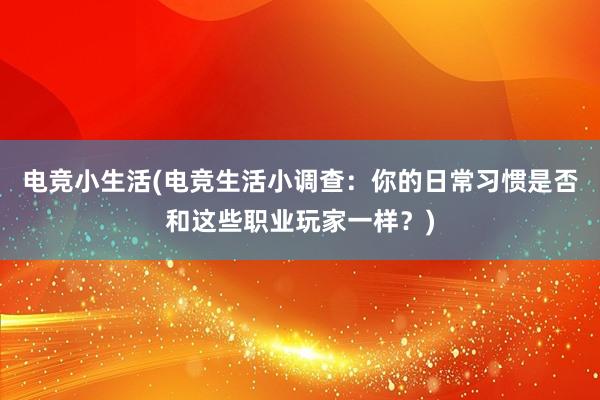 电竞小生活(电竞生活小调查：你的日常习惯是否和这些职业玩家一样？)